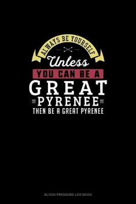 Book cover for Always Be Yourself Unless You Can Be A Great Pyrenee Then Be A Great Pyrenee