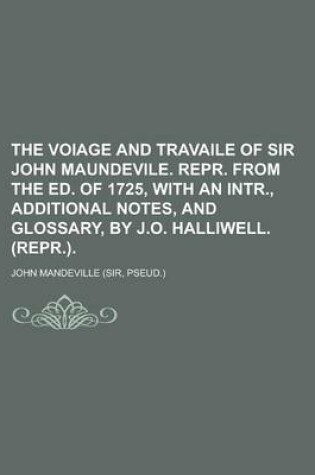 Cover of The Voiage and Travaile of Sir John Maundevile. Repr. from the Ed. of 1725, with an Intr., Additional Notes, and Glossary, by J.O. Halliwell. (Repr.)