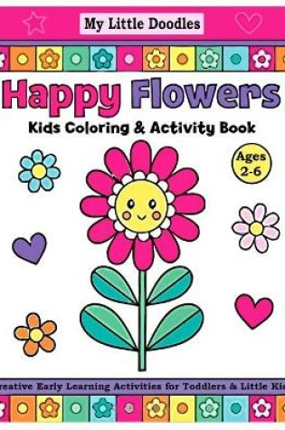 Cover of My Little Doodles Happy Flowers Kids Coloring & Activity Book