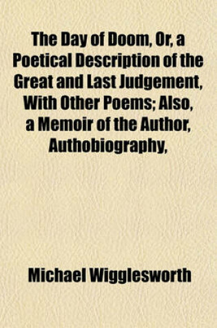 Cover of The Day of Doom, Or, a Poetical Description of the Great and Last Judgement, with Other Poems; Also, a Memoir of the Author, Authobiography,