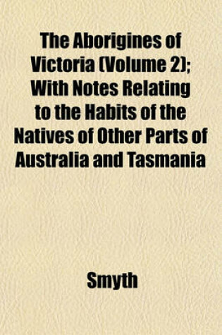 Cover of The Aborigines of Victoria (Volume 2); With Notes Relating to the Habits of the Natives of Other Parts of Australia and Tasmania