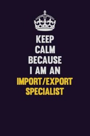 Cover of Keep Calm Because I Am An Import/Export Specialist