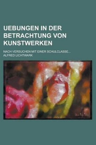 Cover of Uebungen in Der Betrachtung Von Kunstwerken; Nach Versuchen Mit Einer Schulclasse