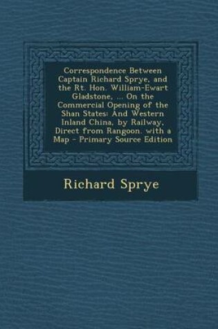 Cover of Correspondence Between Captain Richard Sprye, and the Rt. Hon. William-Ewart Gladstone, ... on the Commercial Opening of the Shan States