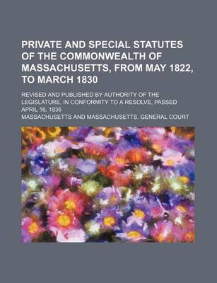 Book cover for Private and Special Statutes of the Commonwealth of Massachusetts, from May 1822, to March 1830; Revised and Published by Authority of the Legislature, in Conformity to a Resolve, Passed April 16, 1836