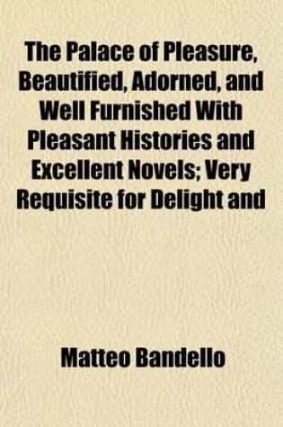 Cover of The Palace of Pleasure, Beautified, Adorned, and Well Furnished with Pleasant Histories and Excellent Novels (Volume 2, PT. 2); Very Requisite for Delight and Profit. Chosen and Selected Out of Divers Good and Commendable Authors