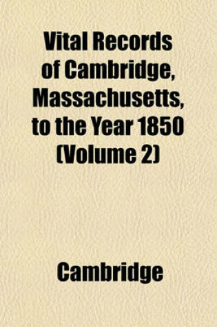 Cover of Vital Records of Cambridge, Massachusetts, to the Year 1850 (Volume 2)