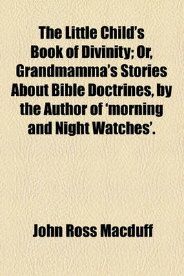 Book cover for The Little Child's Book of Divinity; Or, Grandmamma's Stories about Bible Doctrines, by the Author of 'Morning and Night Watches'.