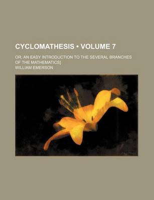 Book cover for Cyclomathesis (Volume 7); Or, an Easy Introduction to the Several Branches of the Mathematics]