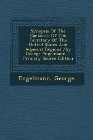 Cover of Synopsis of the Cactaceae of the Territory of the United States and Adjacent Regions /By George Engelmann. - Primary Source Edition