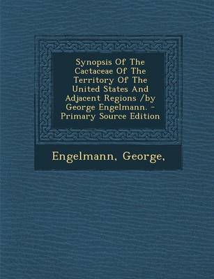 Book cover for Synopsis of the Cactaceae of the Territory of the United States and Adjacent Regions /By George Engelmann. - Primary Source Edition