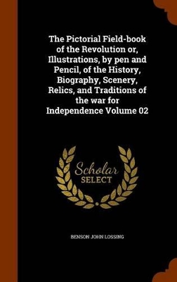 Book cover for The Pictorial Field-Book of the Revolution Or, Illustrations, by Pen and Pencil, of the History, Biography, Scenery, Relics, and Traditions of the War for Independence Volume 02