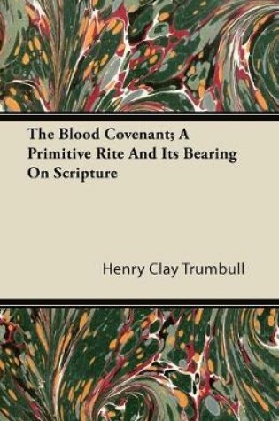 Cover of The Blood Covenant; A Primitive Rite And It's Bearing On Scripture