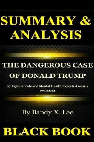 Cover of Summary & Analysis : The Dangerous Case of Donald Trump By Bandy X Lee : 27 Psychiatrists and Mental Health Experts Assess a President