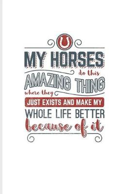 Book cover for My Horses Do This Amazing Thing Where They Just Exist and Make My Whole Life Better Because of It