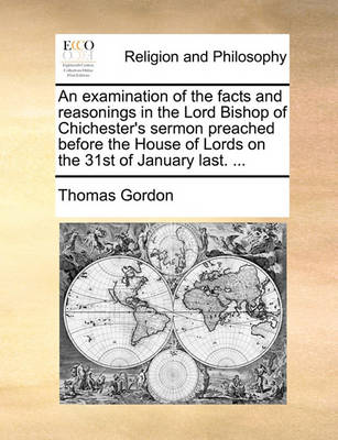 Book cover for An Examination of the Facts and Reasonings in the Lord Bishop of Chichester's Sermon Preached Before the House of Lords on the 31st of January Last. ...