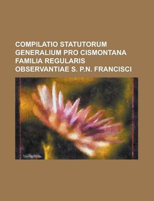 Book cover for Compilatio Statutorum Generalium Pro Cismontana Familia Regularis Observantiae S. P.N. Francisci