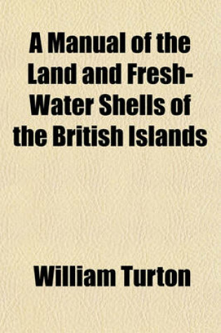 Cover of A Manual of the Land and Fresh-Water Shells of the British Islands