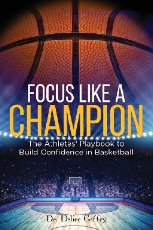 Cover of Focus Like A Champion The Athletes' Playbook to Build Confidence in Basketball