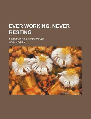 Book cover for Ever Working, Never Resting; A Memoir of J. Legg Poore