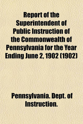 Book cover for Report of the Superintendent of Public Instruction of the Commonwealth of Pennsylvania for the Year Ending June 2, 1902 (1902)