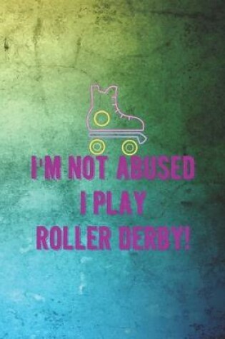 Cover of I'm Not Abused I Play Roller Derby!