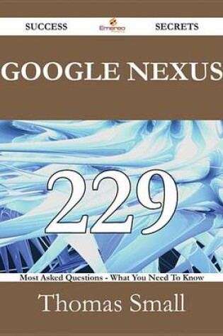 Cover of Google Nexus 229 Success Secrets - 229 Most Asked Questions on Google Nexus - What You Need to Know