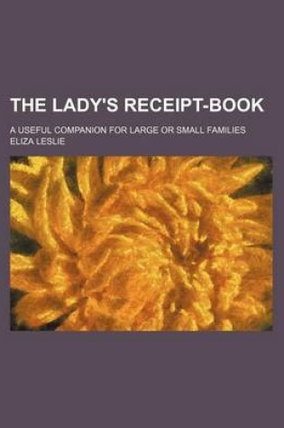 Cover of The Lady's Receipt-Book; A Useful Companion for Large or Small Families