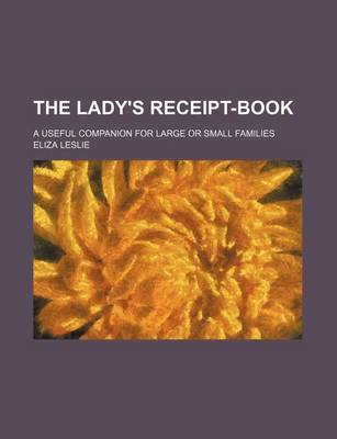 Book cover for The Lady's Receipt-Book; A Useful Companion for Large or Small Families