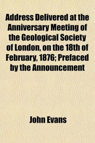 Cover of Address Delivered at the Anniversary Meeting of the Geological Society of London, on the 18th of February, 1876; Prefaced by the Announcement