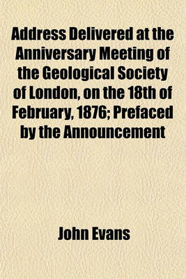 Book cover for Address Delivered at the Anniversary Meeting of the Geological Society of London, on the 18th of February, 1876; Prefaced by the Announcement