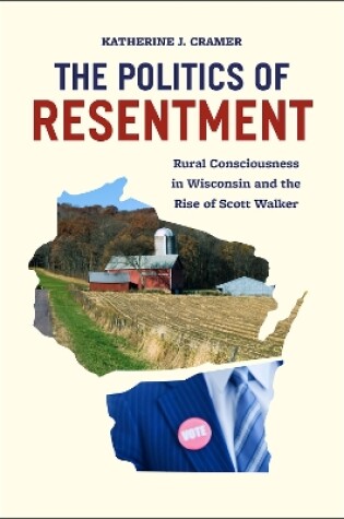 Cover of The Politics of Resentment - Rural Consciousness in Wisconsin and the Rise of Scott Walker