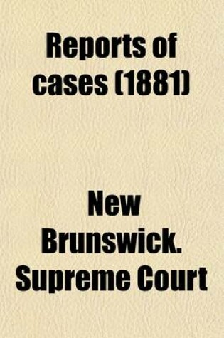 Cover of Reports of Cases Determined in the Appeal and Chancery Divisions and Selected Cases in the King's Bench and at Chambers of the Supreme Court of New Brunswick (Volume 20); With Tables of the Names of Cases Decided and Names of the Cases Cited and a Digest o