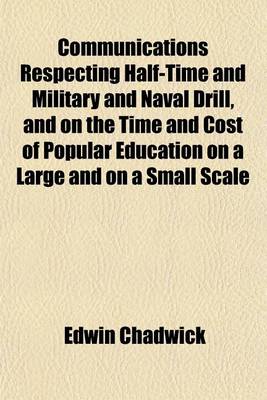 Book cover for Communications Respecting Half-Time and Military and Naval Drill, and on the Time and Cost of Popular Education on a Large and on a Small Scale