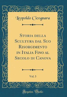 Book cover for Storia della Scultura dal Suo Risorgimento in Italia Fino al Secolo di Canova, Vol. 3 (Classic Reprint)