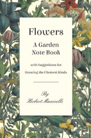 Cover of Flowers - A Garden Note Book with Suggestions for Growing the Choicest Kinds