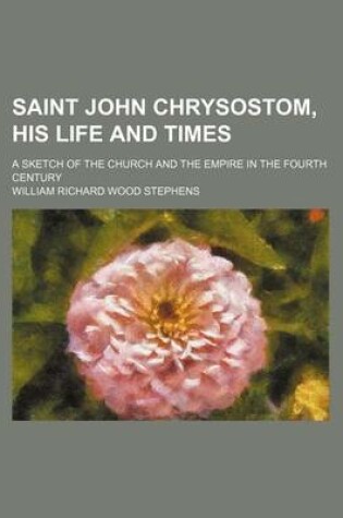 Cover of Saint John Chrysostom, His Life and Times; A Sketch of the Church and the Empire in the Fourth Century