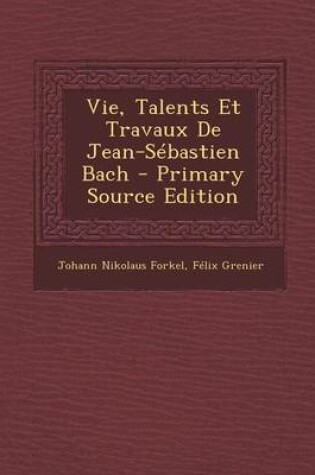 Cover of Vie, Talents Et Travaux de Jean-Sebastien Bach