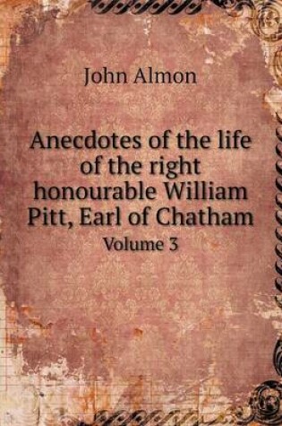 Cover of Anecdotes of the life of the right honourable William Pitt, Earl of Chatham Volume 3