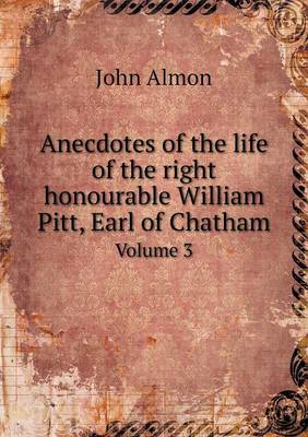 Book cover for Anecdotes of the life of the right honourable William Pitt, Earl of Chatham Volume 3