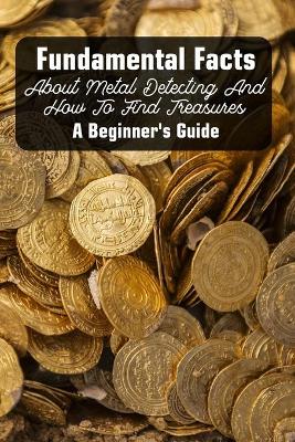 Cover of Fundamental Facts About Metal Detecting And How To Find Treasures