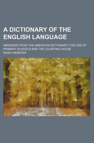 Cover of A Dictionary of the English Language; Abridged from the American Dictionary, for Use of Primary Schools and the Counting House