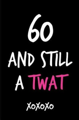 Cover of 60 and Still a Twat