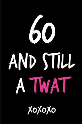 Book cover for 60 and Still a Twat