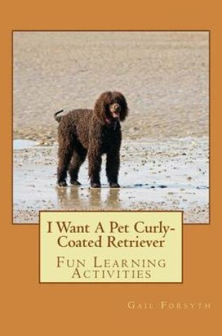 Cover of I Want A Pet Curly-Coated Retriever