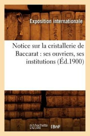 Cover of Notice Sur La Cristallerie de Baccarat: Ses Ouvriers, Ses Institutions (Ed.1900)