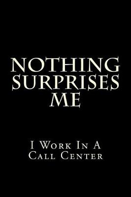 Book cover for Nothing Surprises Me I Work In A Call Center