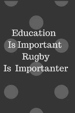 Cover of Education Is Important Rugby Is Importanter Notebook Journal