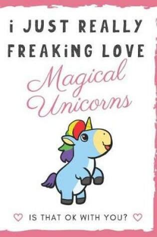 Cover of I Just Really Freaking Love Magical Unicorns. Is That OK With You?