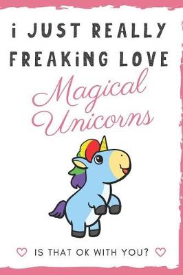 Book cover for I Just Really Freaking Love Magical Unicorns. Is That OK With You?